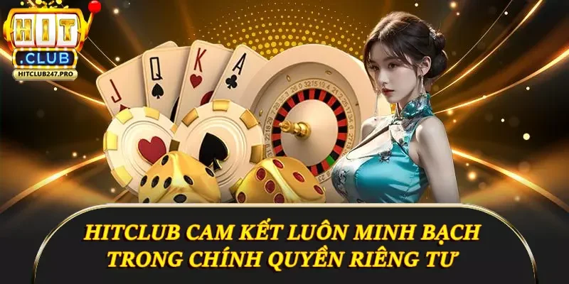 Quyền Riêng Tư Hitclub - Cam Kết Bảo Vệ Người Dùng 4 Hitclub cam kết luôn minh bạch trong chính quyền riêng tư