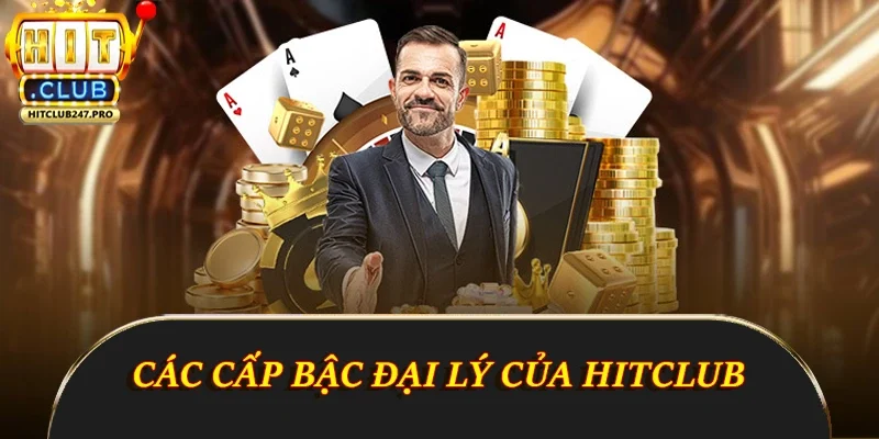 Đại Lý Hitclub - Cơ Hội Kiếm Tiền Hấp Dẫn Từ Cổng Game 3 Các cấp bậc đại lý Hitclub