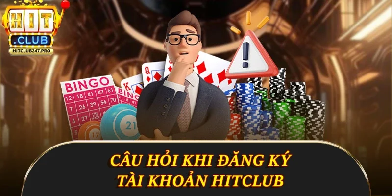 Đăng Ký Hitclub - Hướng Dẫn Chi Tiết Những Điều Cần Biết 5 Câu hỏi khi đăng ký tài khoản Hitclub