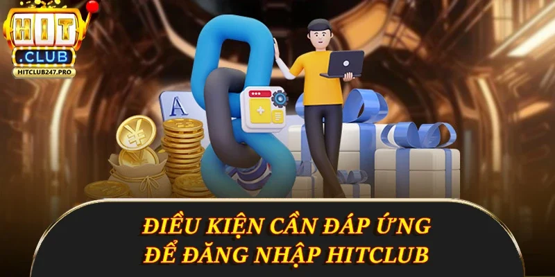 Đăng Nhập Hitclub - Hướng Dẫn Chi Tiết Và Nhanh Chóng 1 Điều kiện cần đáp ứng để đăng nhập Hitclub