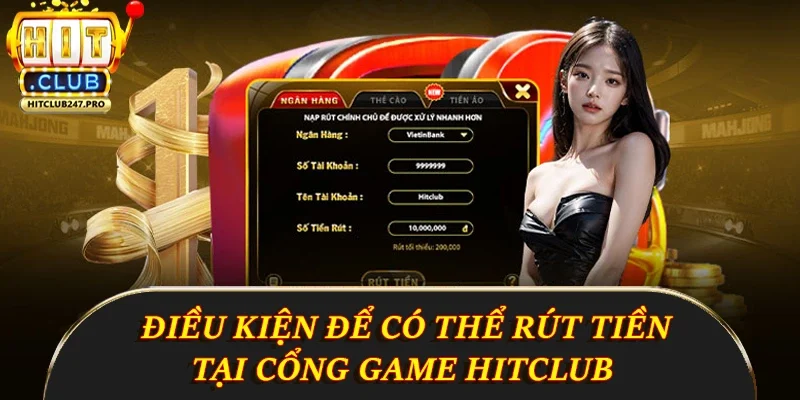 Rút Tiền Hitclub - Hướng Dẫn Chi Tiết Cách Thực Hiện 1 Điều kiện để có thể rút tiền tại cổng game Hitclub