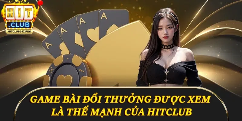 Hitclub 12 Game bài đổi thưởng được xem là thế mạnh của Hitclub
