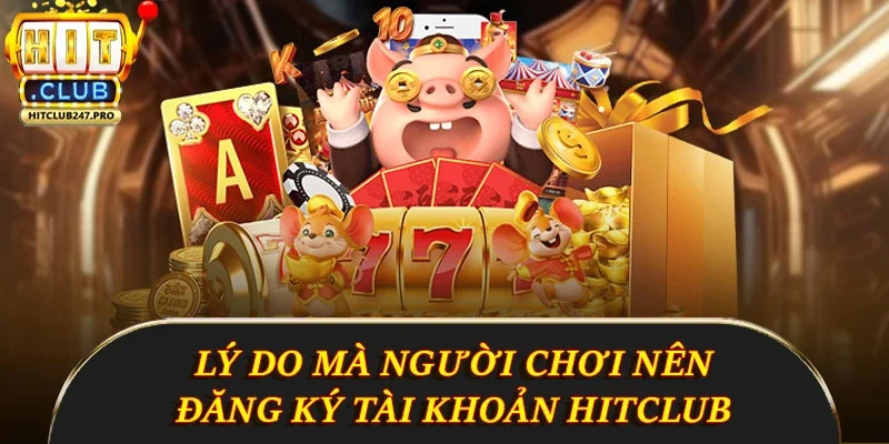 Đăng Ký Hitclub - Hướng Dẫn Chi Tiết Những Điều Cần Biết 2 Lý do mà người chơi nên đăng ký tài khoản Hitclub