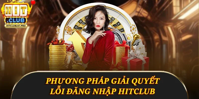 Đăng Nhập Hitclub - Hướng Dẫn Chi Tiết Và Nhanh Chóng 3 Phương pháp giải quyết lỗi đăng nhập Hitclub
