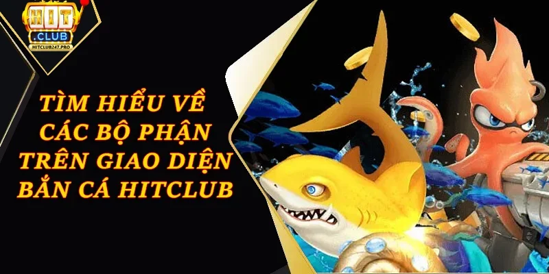 Cách Chơi Game Bắn Cá Online Hiệu Quả Nhất Tại Hitclub 1 Tìm hiểu về các bộ phận trên giao diện bắn cá Hitclub