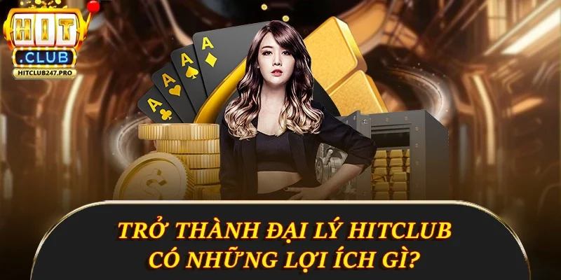Đại Lý Hitclub - Cơ Hội Kiếm Tiền Hấp Dẫn Từ Cổng Game 2 Trở thành đại lý Hitclub có những lợi ích gì?
