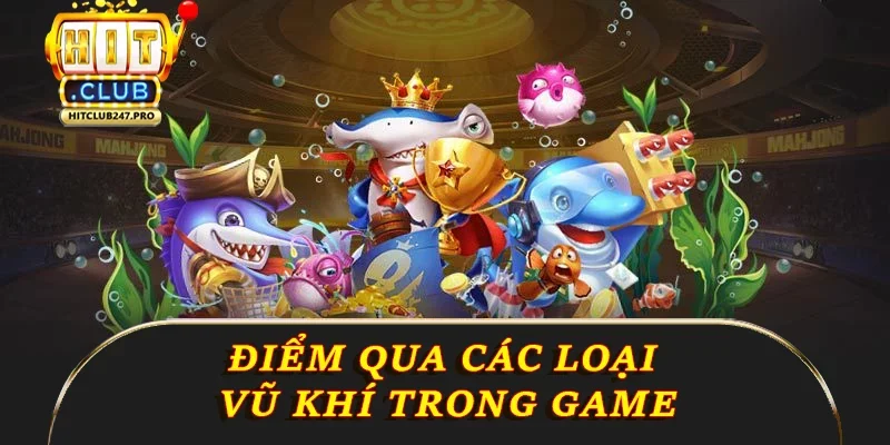Bắn Cá Đổi Thưởng – Trải Nghiệm Giải Trí Hấp Dẫn Tại Hitclub 3 Điểm qua các loại vũ khí trong game